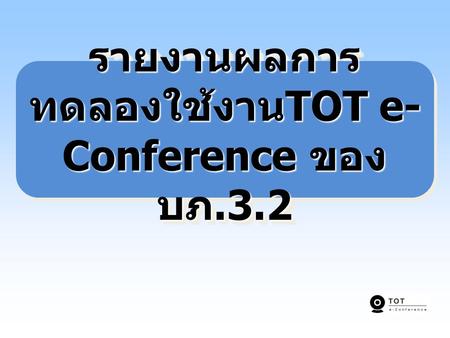 รายงานผลการทดลองใช้งานTOT e-Conference ของ บภ.3.2