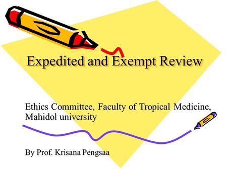 Expedited and Exempt Review Ethics Committee, Faculty of Tropical Medicine, Mahidol university By Prof. Krisana Pengsaa.