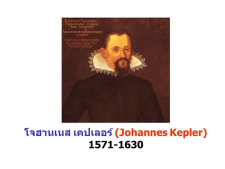 โจฮานเนส เคปเลอร์ (Johannes Kepler) 1571-1630. กฏข้อที่ 1: ดาวเคราะห์โคจรรอบดวงอาทิตย์เป็นวงรี โดยมี ดวงอาทิตย์อยู่ที่โฟกัสจุดหนึ่ง กฏข้อที่ 2: เส้นตรงที่โยงระหว่างดาวเคราะห์กับดวงอาทิตย์