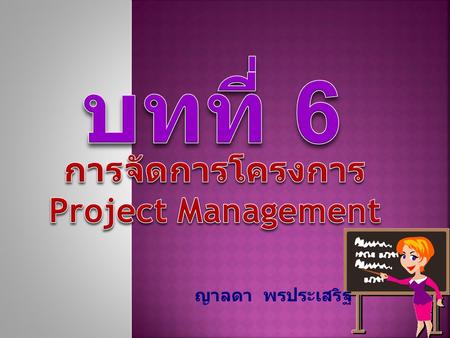 บทที่ 6 การจัดการโครงการ Project Management ญาลดา พรประเสริฐ.