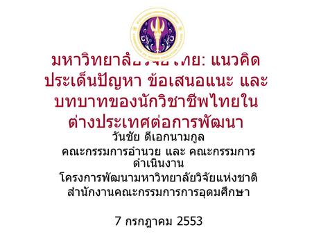 มหาวิทยาลัยวิจัยไทย : แนวคิด ประเด็นปัญหา ข้อเสนอแนะ และ บทบาทของนักวิชาชีพไทยใน ต่างประเทศต่อการพัฒนา วันชัย ดีเอกนามกูล คณะกรรมการอำนวย และ คณะกรรมการ.