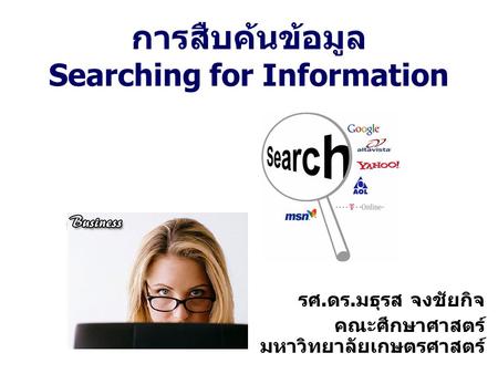 การสืบค้นข้อมูล Searching for Information รศ.ดร.มธุรส จงชัยกิจ คณะศึกษาศาสตร์ มหาวิทยาลัยเกษตรศาสตร์