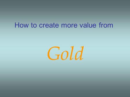 How to create more value from Gold. หากไม่ได้ลงทุน ลงแรง จึงได้แต่ NOTHING ไม่เคยรู้มาก่อนเลยว่ามี เหมืองทอง.