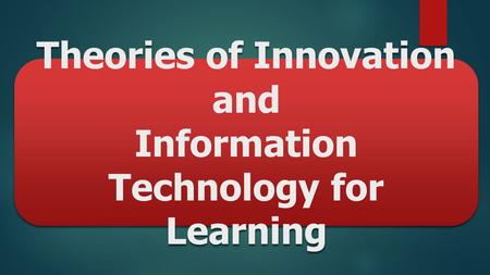 Theories of Innovation and Information Technology for Learning