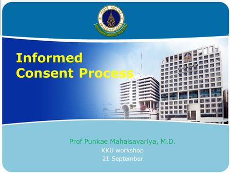 Informed Consent Process Prof Punkae Mahaisavariya, M.D. KKU workshop 21 September.