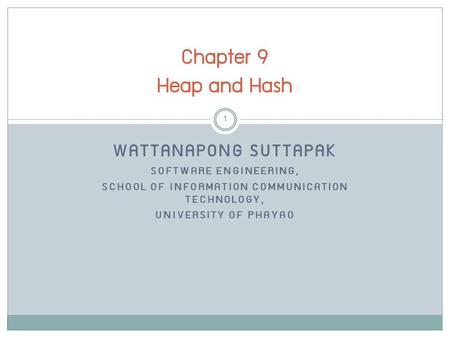 WATTANAPONG SUTTAPAK SOFTWARE ENGINEERING, SCHOOL OF INFORMATION COMMUNICATION TECHNOLOGY, UNIVERSITY OF PHAYAO Chapter 9 Heap and Hash 1.