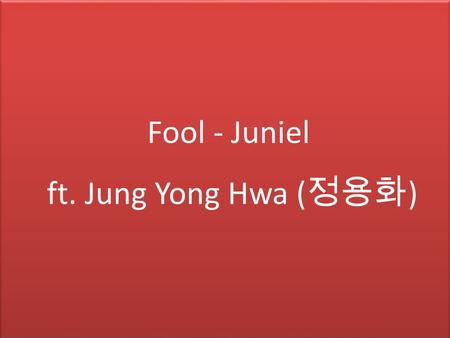 Fool - Juniel ft. Jung Yong Hwa ( 정용화 ). ม. 6/5.