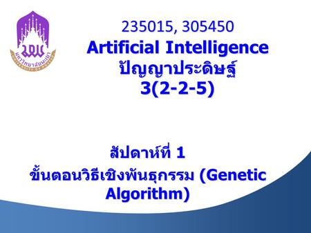 235015, 305450 Artificial Intelligence ปัญญาประดิษฐ์ 3(2-2-5) สัปดาห์ที่ 1 ขั้นตอนวิธีเชิงพันธุกรรม (Genetic Algorithm)