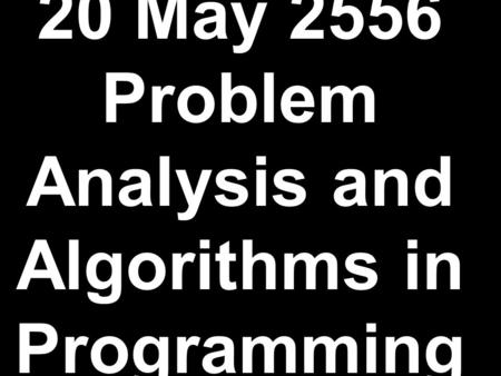 20 May 2556 Problem Analysis and Algorithms in Programming.