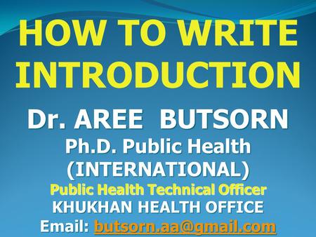 HOW TO WRITE INTRODUCTION Dr. AREE BUTSORN Ph.D. Public Health (INTERNATIONAL) Public Health Technical Officer KHUKHAN HEALTH OFFICE