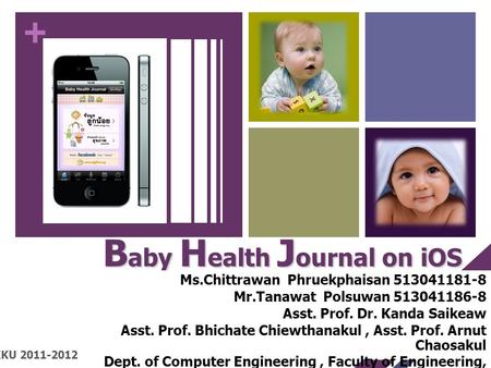 + B aby H ealth J ournal on iOS (COE2011-11) Ms.Chittrawan Phruekphaisan 513041181-8 Mr.Tanawat Polsuwan 513041186-8 Asst. Prof. Dr. Kanda Saikeaw Asst.