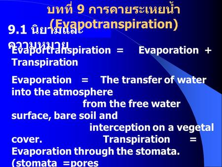 9.1 นิยามและ ความหมาย Evaportranspiration = Evaporation + Transpiration Evaporation = The transfer of water into the atmosphere from the free water surface,