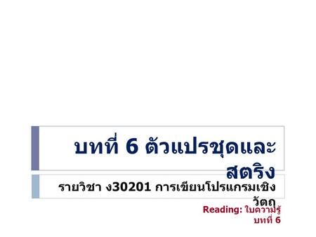 บทที่ 6 ตัวแปรชุดและ สตริง รายวิชา ง 30201 การเขียนโปรแกรมเชิง วัตถุ Reading: ใบความรู้ บทที่ 6.