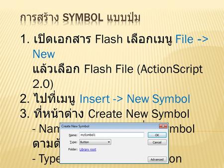 1. เปิดเอกสาร Flash เลือกเมนู File -> New แล้วเลือก Flash File (ActionScript 2.0) 2. ไปที่เมนู Insert -> New Symbol 3. ที่หน้าต่าง Create New Symbol -