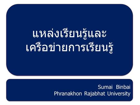 แหล่งเรียนรู้และ เครือข่ายการเรียนรู้ Sumai Binbai Phranakhon Rajabhat University Sumai Binbai Phranakhon Rajabhat University.