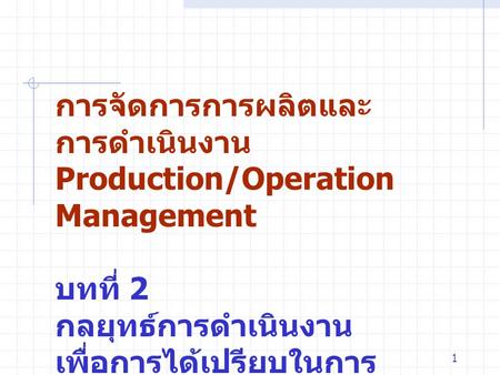การจัดการการผลิตและการดำเนินงาน Production/Operation Management บทที่ 2 กลยุทธ์การดำเนินงาน เพื่อการได้เปรียบในการแข่งขัน.