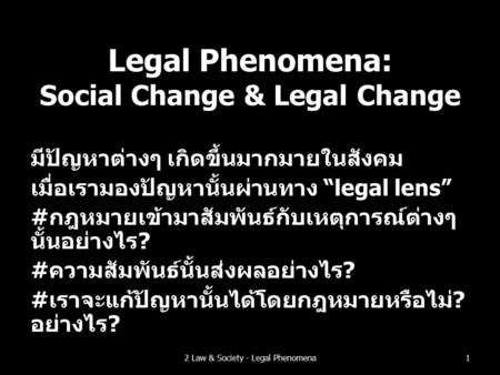 Legal Phenomena: Social Change & Legal Change มีปัญหาต่างๆ เกิดขึ้นมากมายในสังคม เมื่อเรามองปัญหานั้นผ่านทาง “legal lens” #กฎหมายเข้ามาสัมพันธ์กับเหตุการณ์ต่างๆ.