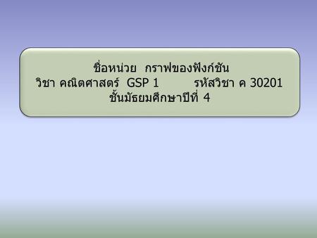 ชื่อหน่วย กราฟของฟังก์ชัน วิชา คณิตศาสตร์ GSP 1 รหัสวิชา ค