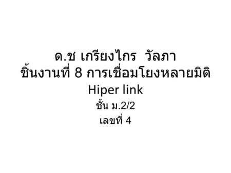 ด. ช เกรียงไกร วัลภา ชิ้นงานที่ 8 การเชื่อมโยงหลายมิติ Hiper link ชั้น ม.2/2 เลขที่ 4.