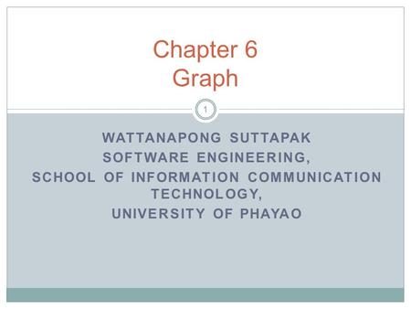 WATTANAPONG SUTTAPAK SOFTWARE ENGINEERING, SCHOOL OF INFORMATION COMMUNICATION TECHNOLOGY, UNIVERSITY OF PHAYAO Chapter 6 Graph 1.