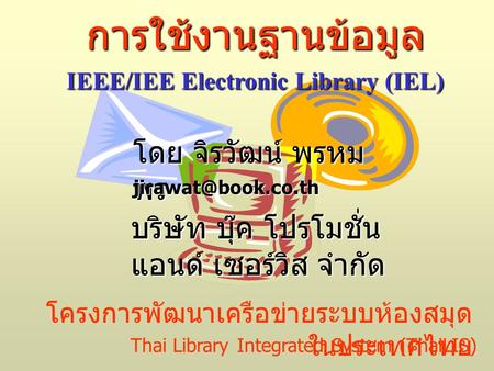โครงการพัฒนาเครือข่ายระบบห้องสมุด ในประเทศไทย การใช้งานฐานข้อมูล IEEE/IEE Electronic Library (IEL) โดย จิรวัฒน์ พรหม พร Thai Library.