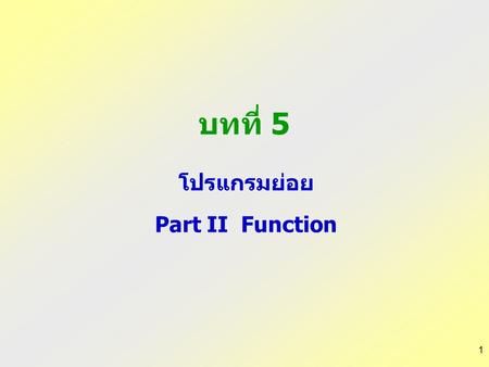 1 บทที่ 5 โปรแกรมย่อย Part II Function. 2 ฟังก์ชัน (Function) เป็นชุดคำสั่งย่อยที่มีหน้าที่เฉพาะอย่างใดอย่างหนึ่ง เหมือนกับ procedure สามารถมีการรับส่งค่าข้อมูล.