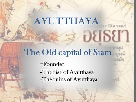 AYUTTHAYA The Old capital of Siam -Founder -The rise of Ayutthaya
