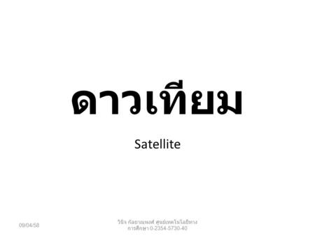 ดาวเทียม Satellite 09/04/58 วินิจ กัลยาณพงศ์ ศูนย์เทคโนโลยีทาง การศึกษา 0-2354-5730-40.