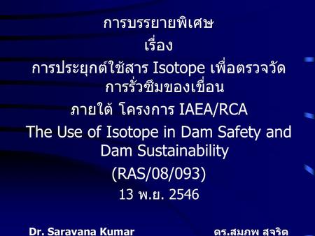 การบรรยายพิเศษ เรื่อง การประยุกต์ใช้สาร Isotope เพื่อตรวจวัด การรั่วซึมของเขื่อน ภายใต้ โครงการ IAEA/RCA The Use of Isotope in Dam Safety and Dam Sustainability.