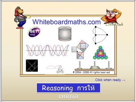 Click when ready Whiteboardmaths.com © 2004 - 2008 All rights reserved Stand SW 100 Reasoning การให้ เหตุผล.