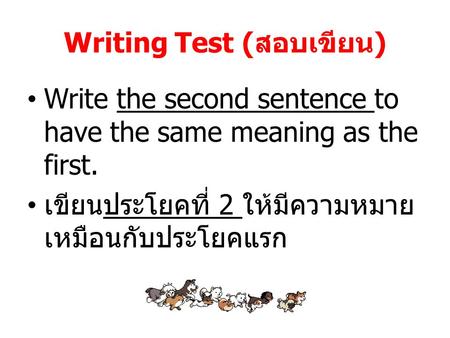 Writing Test (สอบเขียน) Write the second sentence to have the same meaning as the first. เขียนประโยคที่ 2 ให้มีความหมาย เหมือนกับประโยคแรก.