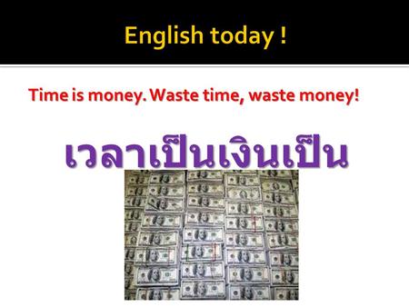 Time is money. Waste time, waste money! เวลาเป็นเงินเป็น ทอง.