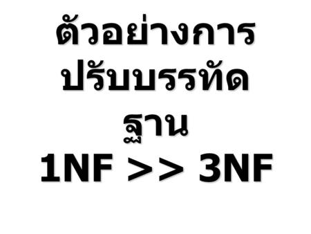 ตัวอย่างการปรับบรรทัดฐาน 1NF >> 3NF