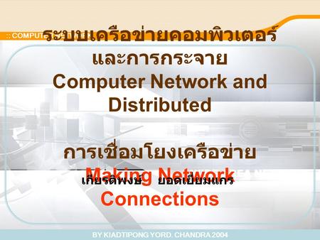 BY KIADTIPONG YORD. CHANDRA 2004 :: COMPUTER NETWORK ระบบเครือข่ายคอมพิวเตอร์ และการกระจาย Computer Network and Distributed การเชื่อมโยงเครือข่าย Making.