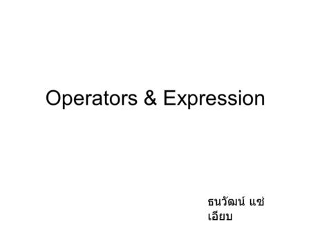 Operators & Expression ธนวัฒน์ แซ่ เอียบ. Arithmetic Operators OperationOperatorExample Value of Sum before Value of sum after Multiply *sum = sum * 2;