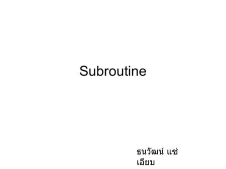 Subroutine ธนวัฒน์ แซ่ เอียบ. Subrountine – คือส่วนหนึ่งของ code จากโปรแกรมทั้งหมด สำหรับปฏิบัติงานโดยเฉพาะ และเป็นอิสระ จาก code ส่วนอื่นของโปรแกรม ประโยชน์