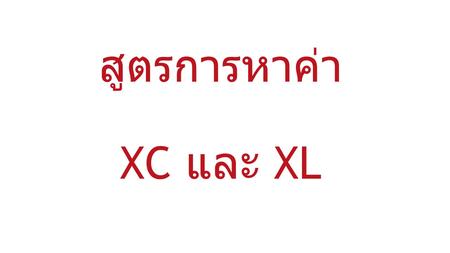 สูตรการหาค่า XC และ XL. ค่า XC หมายถึง ค่า CAPACITIVE REACTANCE คือ ความต้านทานของ CAPACITOR.