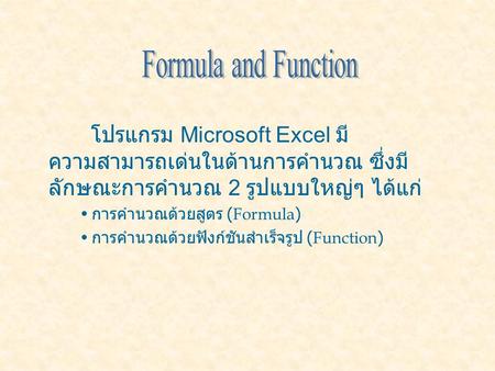 โปรแกรม Microsoft Excel มี ความสามารถเด่นในด้านการคำนวณ ซึ่งมี ลักษณะการคำนวณ 2 รูปแบบใหญ่ๆ ได้แก่ การคำนวณด้วยสูตร (Formula) การคำนวณด้วยฟังก์ชันสำเร็จรูป.