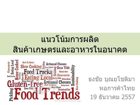 แนวโน้มการผลิต สินค้าเกษตรและอาหารในอนาคต ธงชัย บุณยโชติมา หอการค้าไทย 19 ธันวาคม 2557.