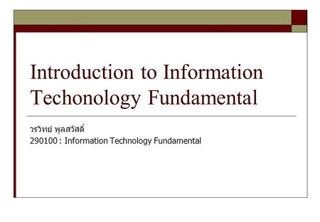 Introduction to Information Techonology Fundamental วรวิทย์ พูลสวัสดิ์ 290100 : Information Technology Fundamental.
