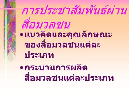 การประชาสัมพันธ์ผ่าน สื่อมวลชน แนวคิดและคุณลักษณะ ของสื่อมวลชนแต่ละ ประเภท กระบวนการผลิต สื่อมวลชนแต่ละประเภท.