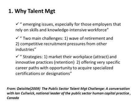 1. Why Talent Mgt From: Deloitte(2009) The Public Sector Talent Mgt Challenge: A conversation with Ian Cullwick, national leader of the public sector human.