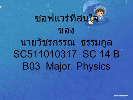 ซอฟแวร์ที่สนใจ ของ นายวัชรกรรณ ธรรมกูล SC511010317 SC 14 B B03 Major. Physics.