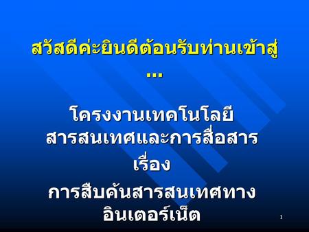 1 สวัสดีค่ะยินดีต้อนรับท่านเข้าสู่... โครงงานเทคโนโลยี สารสนเทศและการสื่อสาร เรื่อง การสืบค้นสารสนเทศทาง อินเตอร์เน็ต.