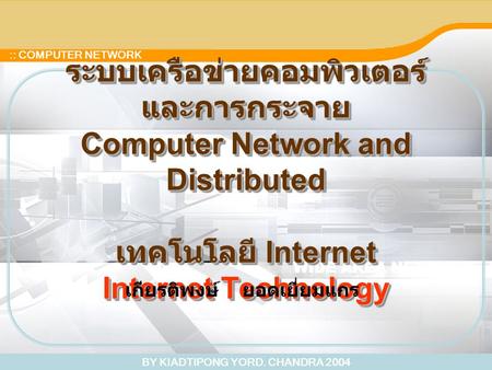 BY KIADTIPONG YORD. CHANDRA 2004 :: COMPUTER NETWORK ระบบเครือข่ายคอมพิวเตอร์ และการกระจาย Computer Network and Distributed เทคโนโลยี Internet Internet.