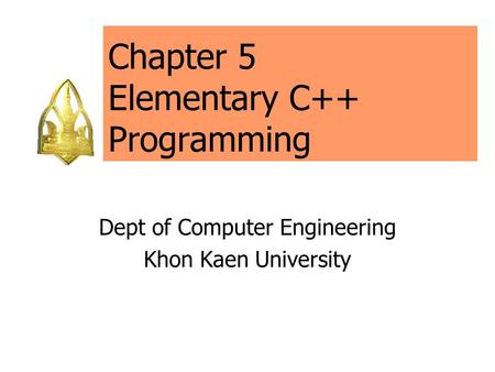Chapter 5 Elementary C++ Programming Dept of Computer Engineering Khon Kaen University.
