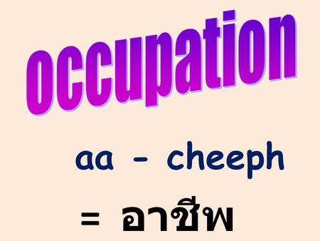 Aa - cheeph = อาชีพ. teacher = aa – jaarn / khruu.