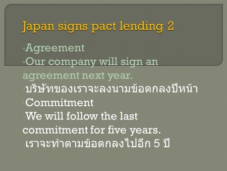 Agreement Our company will sign an agreement next year. บริษัทของเราจะลงนามข้อตกลงปีหน้า Commitment We will follow the last commitment for five years.