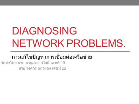DIAGNOSING NETWORK PROBLEMS. จัดทำโดย นาย ภานุสรณ์ สวัสดิ์ เลขที่ 19 นาย วงศกร แก้วแดง เลขที่ 22 การแก้ไขปัญหาการเชื่อมต่อเครือข่าย.