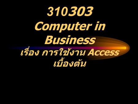 310303 Computer in Business เรื่อง การใช้งาน Access เบื้องต้น.